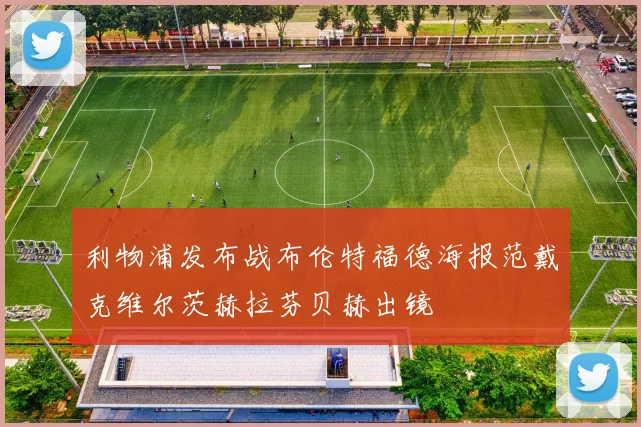 利物浦发布战布伦特福德海报范戴克维尔茨赫拉芬贝赫出镜